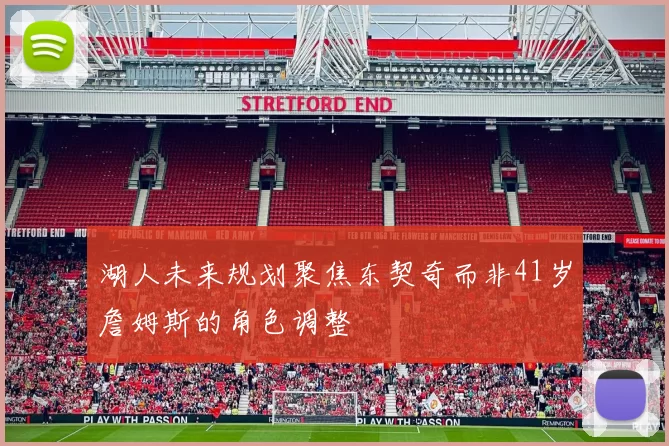 湖人未来规划聚焦东契奇而非41岁詹姆斯的角色调整
