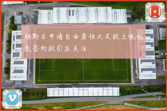 杨黔东申请自由身恒大足校主张优先签约权引发关注