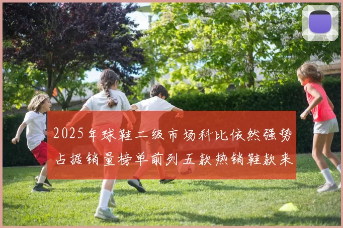 2025年球鞋二级市场科比依然强势占据销量榜单前列五款热销鞋款来自科比系列